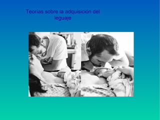 Teorías sobre la adquisición del
leguaje
 