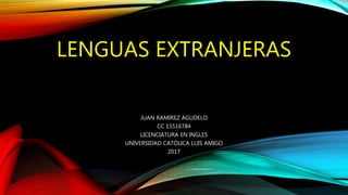 LENGUAS EXTRANJERAS
JUAN RAMIREZ AGUDELO
CC 15516784
LICENCIATURA EN INGLES
UNIVERSIDAD CATÓLICA LUIS AMIGO
2017
 