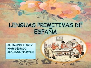 LENGUAS PRIMITIVAS DE
ESPAÑA
-ALEXANDRA FLOREZ
-ANGI DELGADO
-JEAN PAUL NARVAEZ
 