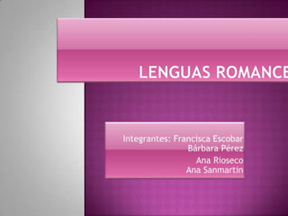 Lenguas Romances Integrantes: Francisca Escobar               Bárbara Pérez             Ana Rioseco                 Ana Sanmartin 