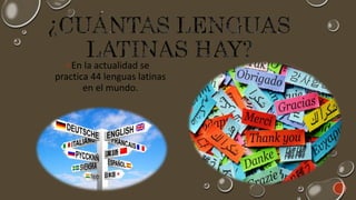 En la actualidad se
practica 44 lenguas latinas
en el mundo.
 