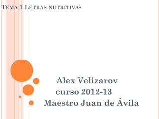 TEMA 1 LETRAS NUTRITIVAS




              Alex Velizarov
              curso 2012-13
            Maestro Juan de Ávila
 