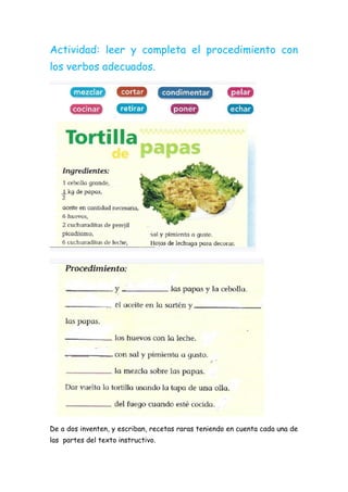 Actividad: leer y completa el procedimiento con
los verbos adecuados.
De a dos inventen, y escriban, recetas raras teniendo en cuenta cada una de
las partes del texto instructivo.
 