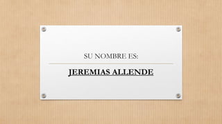 SU NOMBRE ES:
JEREMIAS ALLENDE
 