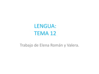 LENGUA:
TEMA 12
Trabajo de Elena Román y Valera.
 