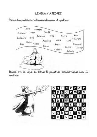 LENGUA Y AJEDREZ
Rodea las palabras relacionadas con el ajedrez.
Busca en la sopa de letras 5 palabras relacionadas con el
ajedrez.
 