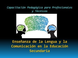 Capacitación Pedagógica para Profesionales
y Técnicos
Enseñanza de la Lengua y la
Comunicación en la Educación
Secundaria
 