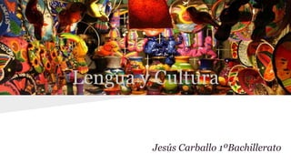 Lengua y Cultura
Jesús Carballo 1ºBachillerato
 