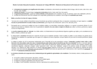 Diseño Curricular Educación Secundaria - Documento de Trabajo 2009-2010 - Ministerio de Educación de la Provincia de Córdoba


      la formulación de preguntas y la resignificación de las dudas e incertidumbres como instancias de aprendizaje (sobre la lengua, sobre los textos, sobre el leer, sobre
      el escribir, sobre el hablar);
      el planteo de desafíos y, al mismo tiempo, la propuesta de alternativas desde un saber–saber hacer más experto;
      el seguimiento pormenorizado –y guiado por criterios definidos- de los procesos de los estudiantes a los que, de antemano, asume como individuales y diversos;
      el cambio del rol del docente como mero evaluador de lo comprendido y producido por los estudiantes, hacia la figura del coordinador que enseña.

Hablar y escuchar en la clase de Lengua y Literatura

Será tarea de la escuela contribuir al desarrollo de nuevas herramientas que permitan la participación eficaz en situaciones comunicativas de mayor exigencia. La oralidad
necesita ser permanentemente recreada en todas sus dimensiones, para el logro de una comunicación cada vez más adecuada y eficaz.

Corresponde tener en cuenta que la oralidad con la que el estudiante establece sus intercambios comunicativos cotidianos es, en general, escasamente reflexiva. Es en el
espacio del aula donde los estudiantes deben tener la oportunidad de convertir a los usos orales en objeto de reflexión para valorar su eficacia y pertinencia y explorar
recursos de enriquecimiento.

La escucha comprensiva debe ser “educada” en un doble sentido: en el fortalecimiento de los procedimientos lingüístico-cognitivos que implica y en la consolidación de los
 hábitos, actitudes y conductas que supone.

Es indispensable la enseñanza intencional de la expresión oral para que los estudiantes aprendan a tomar la palabra en público, lo cual constituye una garantía para la
formación de los ciudadanos; las capacidades que esto supone no se adquieren de manera espontánea, sino que requieren de una acción de enseñanza permanente, gradual
y planificada.

La oralidad es también uno de los instrumentos fundamentales para el desarrollo de los otros aprendizajes escolares. Comprender y producir textos orales y saber
 intervenir en los intercambios orales de la clase es fundamental para poder obtener todos los beneficios que ofrece la escolaridad. Para ello, es necesario superar la
 concepción espontaneísta de que los estudiantes aprenden por sí solos a pedir y dar información, solicitar aclaraciones, explicar su punto de vista, responder preguntas sobre
 conocimientos adquiridos, comprender consignas, realizar exposiciones orales. Todas estas “habilidades” –propias de las prácticas sociales de oralidad en el ámbito
 educativo- no se adquieren por simple exposición a la situación (tener que exponer oralmente un tema frente a los compañeros como requisito de evaluación del espacio
 curricular), ni por mera instrucción (información acerca de técnicas para organizar y presentar una exposición oral). En tanto prácticas, sólo se aprenden por participación; en
 este caso, una participación mediada por el docente.

La enseñanza sistemática de la expresión oral es fundamental para dar igualdad de oportunidades a los estudiantes. Esto demanda, entonces, instalar prácticas en las
cuales:

      se escuchen y analicen conversaciones, discusiones y debates;
      se analice la variedad y diversidad de manifestaciones que la oralidad supone;
      se trabajen las estructuras organizativas de los discursos orales;
      se configure el “perfil” (identidad, conocimientos, intereses, expectativas) de la audiencia prevista;
                                                                                                                                                                              18
 
