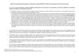 Diseño Curricular Educación Secundaria - Documento de Trabajo 2009-2010 - Ministerio de Educación de la Provincia de Córdoba


                   con la lectura, algunos preconceptos y prácticas instaladas que deben ponerse en tela de juicio a fin de garantizar, para nuestros estudiantes los aprendizajes
                   prioritarios vinculados con su formación como lectores:

                         las funciones sociales de la lectura no pueden constituir un saber conceptual que se imparte –objeto de mera instrucción-, sino que deben estar presentes y
                         resignificarse en las experiencias de lectura que se propongan en la clase.
                         a la escuela deben ingresar la diversidad de textos que circulan en el espacio social, pero no han de ser objeto de prácticas de lectura con fines puramente escolares,
                         que -muchas veces- “van en contra” de la función social de dichos textos y de los “movimientos de lectura” que en torno a ellos se despliegan. A modo de ejemplo: los
                         lectores se acercan a las noticias con el propósito de obtener una información general, global, para enterarse de lo que pasó; por lo tanto, realizan lecturas exploratorias
                         (de titulares y copetes), selectivas (se detienen en algunas “zonas” del texto); en síntesis, leen rápido, muchas veces “por arriba” y no necesariamente todo el texto. En la
                         escuela, sin embargo, la variedad textual noticia suele ser objeto de prácticas de lectura intensiva 13 y analítica 14 y parece interesar más que los estudiantes sepan
                         qué es una noticia y cuáles son sus partes (conocimiento declarativo), que el hecho de que desarrollen las estrategias inherentes a las formas de lectura realmente
                         implicadas y que lean noticias respondiendo a una necesidad real de hacerlo (conocimiento procedimental). Se trata de abrir el aula al espacio cultural y social y –
                         correlativamente- convertir a éste en un aula, es decir un ámbito donde, mediante la interacción y la exploración, se aprende... en este caso, A LEER.
                         corresponde evitar -como ya se ha dicho- que sea el manual el único material de lectura al que acceden los estudiantes, posibilitar la frecuentación del amplio espectro
                         de los discursos de circulación social, favorecer el contacto con textos ricos, cada vez más complejos, pero sin abandonar la práctica de la lectura “asistida”,
                         “acompañada” por parte del docente y de los pares (que a veces está ausente en las aulas de Educación Secundaria, por el preconcepto de que los estudiantes “ya
                         saben leer”).


             □     Es tarea del docente suscitar y mantener el interés por el saber que se transmite por medio de la lengua escrita. El profesor que lee a, para y con los estudiantes textos que
                   abordan temáticas de la ciencia y la tecnología o que exponen puntos de vista sobre cuestiones polémicas, está actuando como “puente” entre el estudiante lector y nuevos
                   conocimientos y puntos de vista que enriquecerán su capacidad lectora y ampliarán su mundo y el horizonte de sus intereses.

             □     Es fundamental –desde el espacio de la oralidad– dialogar con los estudiantes acercas de los temas y problemas que se abordan en los textos que se ofrecerán para la
                   lectura. De esta manera, cuando llegue el momento de leer un texto sobre determinado tema, los estudiantes se acercarán a él con conocimientos, interrogantes e hipótesis
                   previas que orientarán el procesamiento de la información y darán sentido al “tener que leer”.

             □     Cuando se proponen tareas que implican la lectura de más de un texto, es necesario ofrecer a los estudiantes pautas y procedimientos para que los puedan relacionar entre
                   sí. La habilidad para establecer relaciones no es algo que se adquiere espontáneamente, por el solo hecho de realizar tareas que la demanden, sino que es un aprendizaje y,
                   por lo tanto, objeto de enseñanza.

             □     Es necesario que los estudiantes participen en muchas y variadas situaciones que les permitan ir aprendiendo cómo se busca información, cómo se la procesa y organiza,
                   cómo se la utiliza después de aprendida. Esto no quiere decir enseñarles “técnicas” a ser aplicadas de manera mecánica, sino ayudarlos a aprender estrategias que les
                   permitan resolver los problemas que la comprensión de un texto plantea, problemas que nunca son idénticos, porque cada texto es diferente, y –en consecuencia- no hay

13   Aquélla que se realiza con el objeto de profundizar en un texto para obtener información de él.
14   Aquélla que procede a descomponer el texto en sus partes a los fines de poder realizar un procesamiento más minucioso.
                                                                                                                                                                                                   21
 