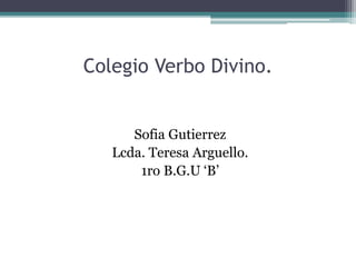 Colegio Verbo Divino.
Sofia Gutierrez
Lcda. Teresa Arguello.
1ro B.G.U ‘B’
 