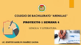 COLEGIO DE BACHILLERATO “ARENILLAS”
PROYECTO 1 SEMANA 4
LENGUA Y LITERATURA
LIC. JENIFFER MARILYN RAMÍREZ GAONA
 