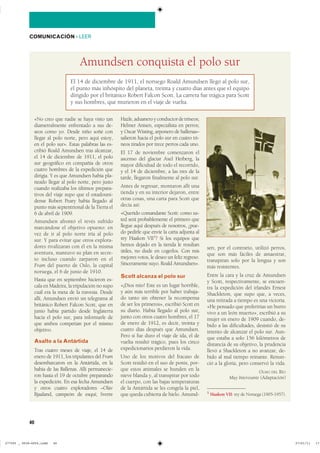 40
COMUNICACIÓN ��LEER
«No creo que nadie se haya visto tan
diametralmente enfrentado a sus de-
seos como yo. Desde niño soñé con
llegar al polo norte, pero aquí estoy,
en el polo sur». Estas palabras las es-
cribió Roald Amundsen tras alcanzar,
el 14 de diciembre de 1911, el polo
sur geográfico en compañía de otros
cuatro hombres de la expedición que
dirigía. Y es que Amundsen había pla-
neado llegar al polo norte, pero justo
cuando realizaba los últimos prepara-
tivos del viaje supo que el estadouni-
dense Robert Peary había llegado al
punto más septentrional de la Tierra el
6 de abril de 1909.
Amundsen afrontó el revés sufrido
marcándose el objetivo opuesto: en
vez de ir al polo norte iría al polo
sur. Y para evitar que otros explora-
dores rivalizaran con él en la misma
aventura, mantuvo su plan en secre-
to incluso cuando zarparon en el
Fram del puerto de Oslo, la capital
noruega, el 6 de junio de 1910.
Hasta que en septiembre hicieron es-
cala en Madeira, la tripulación no supo
cuál era la meta de la travesía. Desde
allí, Amundsen envió un telegrama al
británico Robert Falcon Scott, que en
junio había partido desde Inglaterra
hacia el polo sur, para informarle de
que ambos competían por el mismo
objetivo.
Asalto a la Antártida
Tras cuatro meses de viaje, el 14 de
enero de 1911, los tripulantes del Fram
desembarcaron en la Antártida, en la
bahía de las Ballenas. Allí permanecie-
ron hasta el 19 de octubre preparando
la expedición. En esa fecha Amundsen
y otros cuatro exploradores –Olav
Bjaaland, campeón de esquí; Sverre
Hazle,aduaneroyconductordetrineos;
Helmer Anisen, especialista en perros;
y Oscar Wisting, arponero de ballenas–
salieron hacia el polo sur en cuatro tri-
neos tirados por trece perros cada uno.
El 17 de noviembre comenzaron el
ascenso del glaciar Axel Heiberg, la
mayor dificultad de todo el recorrido,
y el 14 de diciembre, a las tres de la
tarde, llegaron finalmente al polo sur.
Antes de regresar, montaron allí una
tienda y en su interior dejaron, entre
otras cosas, una carta para Scott que
decía así:
«Querido comandante Scott: como us-
ted será probablemente el primero que
llegue aquí después de nosotros, ¿pue-
do pedirle que envíe la carta adjunta al
rey Haakon VII1
? Si los equipos que
hemos dejado en la tienda le resultan
útiles, no dude en cogerlos. Con mis
mejores votos, le deseo un feliz regreso.
Sinceramente suyo. Roald Amundsen».
Scott alcanza el polo sur
«¡Dios mío! Este es un lugar horrible,
y aún más terrible por haber trabaja-
do tanto sin obtener la recompensa
de ser los primeros», escribió Scott en
su diario. Había llegado al polo sur,
junto con otros cuatro hombres, el 17
de enero de 1912, es decir, treinta y
cuatro días después que Amundsen.
Pero si fue duro el viaje de ida, el de
vuelta resultó trágico, pues los cinco
expedicionarios perdieron la vida.
Uno de los motivos del fracaso de
Scott residió en el uso de ponis, por-
que estos animales se hunden en la
nieve blanda y, al transpirar por todo
el cuerpo, con las bajas temperaturas
de la Antártida se les congela la piel,
que queda cubierta de hielo. Amund-
sen, por el contrario, utilizó perros,
que son más fáciles de amaestrar,
transpiran solo por la lengua y son
más resistentes.
Entre la cara y la cruz de Amundsen
y Scott, respectivamente, se encuen-
tra la expedición del irlandés Ernest
Shackleton, que supo que, a veces,
una retirada a tiempo es una victoria.
«He pensado que preferirías un burro
vivo a un león muerto», escribió a su
mujer en enero de 1909 cuando, de-
bido a las dificultades, desistió de su
intento de alcanzar el polo sur. Aun-
que estaba a solo 156 kilómetros de
distancia de su objetivo, la prudencia
llevó a Shackleton a no avanzar, de-
bido al mal tiempo reinante. Renun-
ció a la gloria, pero conservó la vida.
OLMO DEL RÍO
Muy Interesante (Adaptación)
1 Haakon VII: rey de Noruega (1905-1957).
Amundsen conquista el polo sur
El 14 de diciembre de 1911, el noruego Roald Amundsen llegó al polo sur,
el punto más inhóspito del planeta, treinta y cuatro días antes que el equipo
dirigido por el británico Robert Falcon Scott. La carrera fue trágica para Scott
y sus hombres, que murieron en el viaje de vuelta.
���������������������������� ��������������
 