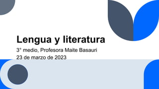 Lengua y literatura
3° medio, Profesora Maite Basauri
23 de marzo de 2023
 