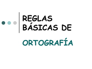 REGLAS
BÁSICAS DE
ORTOGRAFÍA
 