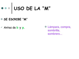 USO DE LA “M”

   SE ESCRIBE “M”

   Antes de b y p.      Lámpara, compra,
                          sombrilla,
                          sombrero...
 