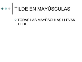 TILDE EN MAYÚSCULAS

   TODAS LAS MAYÚSCULAS LLEVAN
    TILDE
 
