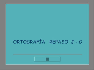 ORTOGRAFÍA REPASO J - G
 