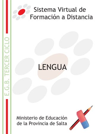 Sistema Virtual de
                            Formación a Distancia
E.G.B. TERCER CICLO




                                LENGUA




                      Ministerio de Educación
                      de la Provincia de Salta
 