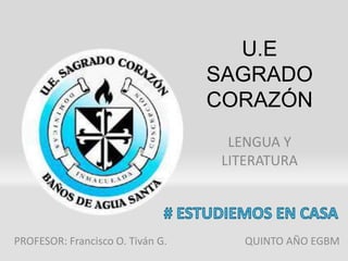 U.E
SAGRADO
CORAZÓN
LENGUA Y
LITERATURA
PROFESOR: Francisco O. Tiván G. QUINTO AÑO EGBM
 