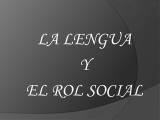 LA LENGUA  Y  EL ROL SOCIAL 