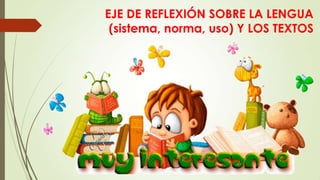 EJE DE REFLEXIÓN SOBRE LA LENGUA
(sistema, norma, uso) Y LOS TEXTOS

 