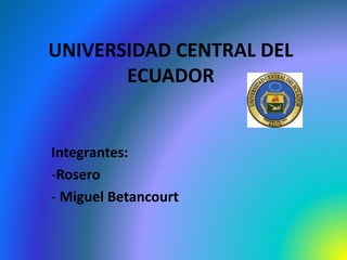UNIVERSIDAD CENTRAL DEL
ECUADOR
Integrantes:
-Rosero
- Miguel Betancourt
 