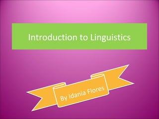 Introduction to Linguistics




                 nia F lo r e s
        By   Ida
 