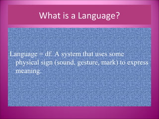 What is a Language?


Language = df. A system that uses some
  physical sign (sound, gesture, mark) to express
  meaning.
 