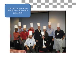 Sous Chef’s in very serious
portrait at Johnson Space
       Center 2010
 