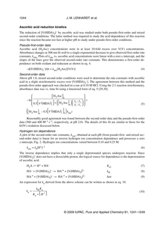 1244                                             J. M. LENHARDT et al.


Ascorbic acid reduction kinetics
The reduction of [V(HIDA)2]– by ascorbic acid was studied under both pseudo-first-order and mixed
second-order conditions. The latter method was required to study the acid dependence of this reaction
since the reaction became too fast at higher pH to study under pseudo-first-order conditions.
Pseudo-first-order data
Ascorbic acid (H2Asc) concentrations were in at least 10-fold excess over V(V) concentrations.
Absorbance changes at 506 nm fit well to a single-exponential decrease to give observed first-order rate
constants, kobs. Plots of kobs vs. ascorbic acid concentrations were linear with a zero y-intercept, and the
slopes of the lines gave the observed second-order rate constants. This demonstrates a first-order de-
pendence on both oxidant and reductant as shown in eq. 4.
       –d[V(HIDA)2–]/dt = kasc[H2Asc][V(V)]                                                             (4)
Second-order data
Above pH 1.0, mixed second-order conditions were used to determine the rate constants with ascorbic
acid in a slight stoichiometric excess over [V(HIDA)2–]. The agreement between this method and the
pseudo-first-order approach was checked in a run at 0.10 M HCl. Using the 2:1 reaction stoichiometry,
absorbance data was vs. time fit using a linearized form of eq. 5 [29,30].

                              H 2 Asc 
                                       o                 
                                                          =
       – ln
            
            
                 
                             –
                               
                                    
                                       (             )
                                               Ao – A∞  
              0.5 V ( HIDA )2  +  H 2 Asc o  A – A  
                                                 t ∞                                                 (5)

       ( H Asc – 0.5 V (HIDA)  ) k
           2        o
                                           –
                                           2 o    asc t

      Reasonably good agreement was found between the second-order data and the pseudo-first-order
data (560 and 400 M–1 s–1, respectively, at pH 2.0). The details of this fit are similar to those for the
Ir(IV) oxidation discussed below.
Hydrogen ion dependence
A plot of the second-order rate constants, krxn, obtained at each pH (from pseudo-first- and mixed sec-
ond-order data) is linear for an inverse hydrogen ion concentration dependence and possesses a zero
y-intercept, Fig. 2. Hydrogen ion concentrations varied between 0.10 and 0.25 M.
       kasc = ka[H+]–1                                                                                  (6)
The inverse dependence implies that only a single deprotonated species undergoes reaction. Since
[V(HIDA)2]– does not have a dissociable proton, the logical source for dependence is the deprotonation
of ascorbic acid.
       H2A        H+ + HA–                                                 Ka1                          (7)
       HA–     + [V(HIDA)2    ]–   →   HA–•   + [V(HIDA)2 ]2–              kH                           (8)
       HA–• + [V(HIDA)2]– → HA–• + [V(HIDA)2]2–                            fast                         (9)
An expression for ka derived from the above scheme can be written as shown in eq. 10.

                 kH K a
       ka =                                                                                            (10)
               Ka +  H + 
                         




                                              © 2009 IUPAC, Pure and Applied Chemistry 81, 1241–1249
 