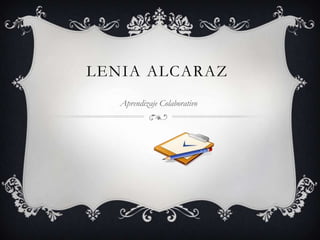 LENIA ALCARAZ
Aprendizaje Colaborativo
 