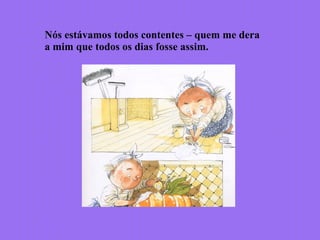 Nós estávamos todos contentes – quem me dera
a mim que todos os dias fosse assim.
 