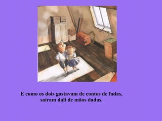 E como os dois gostavam de contos de fadas,
saíram dali de mãos dadas.
 