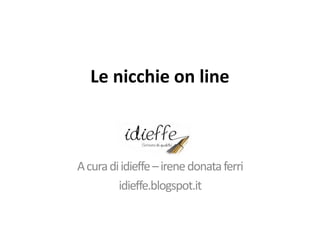 Le nicchie on line
Acuradiidieffe–irenedonataferri
idieffe.blogspot.it
 