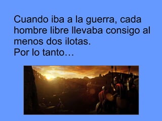 Cuando iba a la guerra, cada hombre libre llevaba consigo al menos dos ilotas. Por lo tanto… 