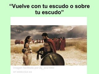“ Vuelve con tu escudo o sobre tu escudo” 