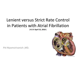 Lenient versus Strict Rate Control in Patients with Atrial Fibrillation (NEJM  April 15, 2010  ) Piti Niyomsirivanich ,MD. 