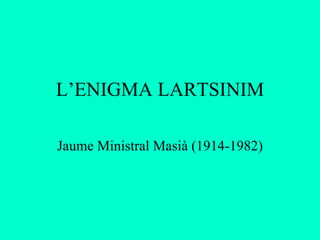 L’ENIGMA LARTSINIM Jaume Ministral Masià (1914-1982) 