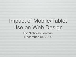 Impact of Mobile/Tablet
Use on Web Design
By: Nicholas Lenihan
December 18, 2014
 