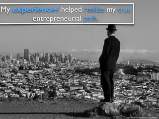 https://www.ﬂickr.com/photos/striatic/113603459/
My experiences helped realize my true
entrepreneurial path.
 