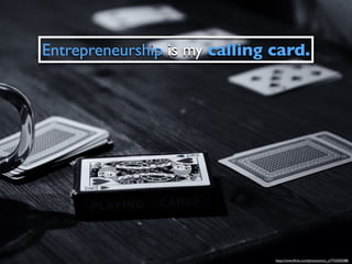 Entrepreneurship is my calling card.
https://www.ﬂickr.com/photos/amira_a/7752020288/
 