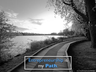 https://www.ﬂickr.com/photos/kwl/4580248683/
Entrepreneurship is
my Path.
 