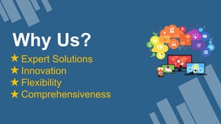 Why Us?
Expert Solutions
Innovation
Flexibility
Comprehensiveness
 