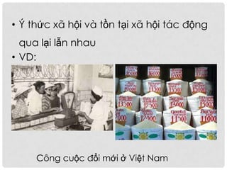 • Ý thức xã hội và tồn tại xã hội tác động
qua lại lẫn nhau
• VD:
Công cuộc đổi mới ở Việt Nam
 