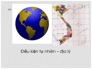 VD:
Điều kiện tự nhiên – địa lý
 