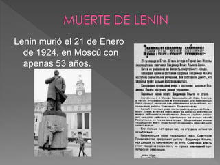 Lenin murió el 21 de Enero
de 1924, en Moscú con
apenas 53 años.
 