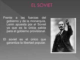 Frente a las fuerzas del
gobierno y de la monarquía,
Lenin apuesta por el Soviet
ya que es la única salida
para el gobierno provisional.
El soviet es el único que
garantiza la libertad popular.
 