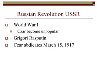 Russian Revolution USSR
 World War I
 Czar become unpopular
 Grigori Rasputin.
 Czar abdicates March 15, 1917
 