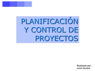 PLANIFICACIÓN
Y CONTROL DE
PROYECTOS
Realizado por:
Lenin Acosta
 